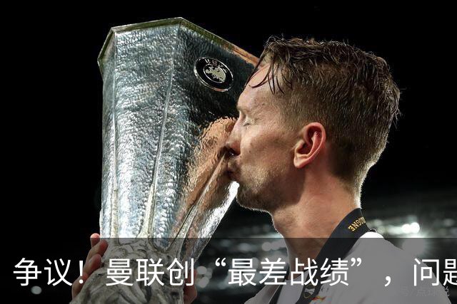 争议！曼联创“最差战绩”，问题根源被“扒出”，3年未投资后防
