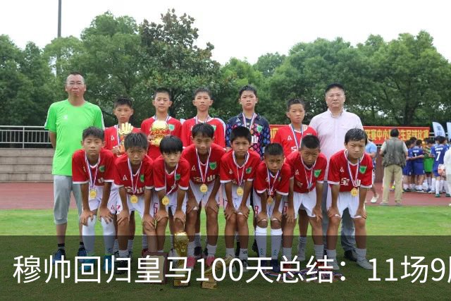 穆帅回归皇马100天总结：11场9胜战绩亮眼+皇马更衣室趋于稳定