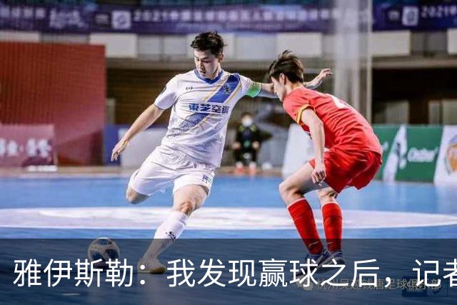 雅伊斯勒：我发现赢球之后，记者问我的问题就少了