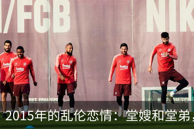 2015年的乱伦恋情：堂嫂和堂弟，堂嫂说，他那里大得要命，让人上瘾
